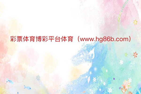 彩票体育博彩平台体育（www.hg86b.com）