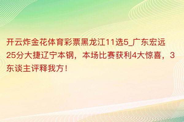 开云炸金花体育彩票黑龙江11选5_广东宏远25分大捷辽宁本钢，本场比赛获利4大惊喜，3东谈主评释我方！