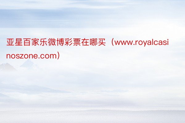 亚星百家乐微博彩票在哪买（www.royalcasinoszone.com）