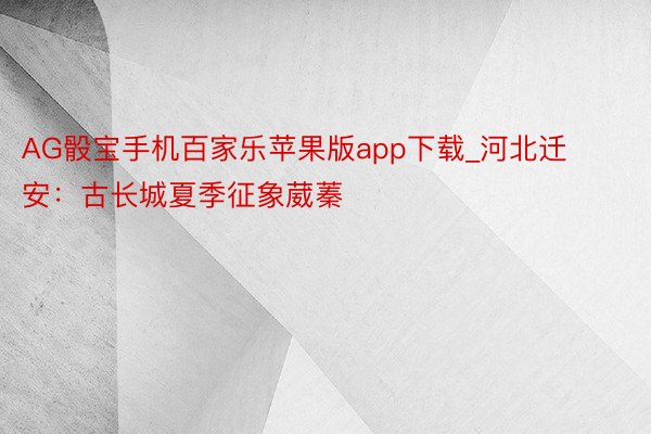 AG骰宝手机百家乐苹果版app下载_河北迁安：古长城夏季征象葳蓁