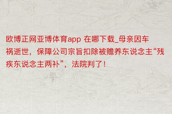 欧博正网亚博体育app 在哪下载_母亲因车祸逝世，保障公司宗旨扣除被赡养东说念主“残疾东说念主两补”，法院判了！