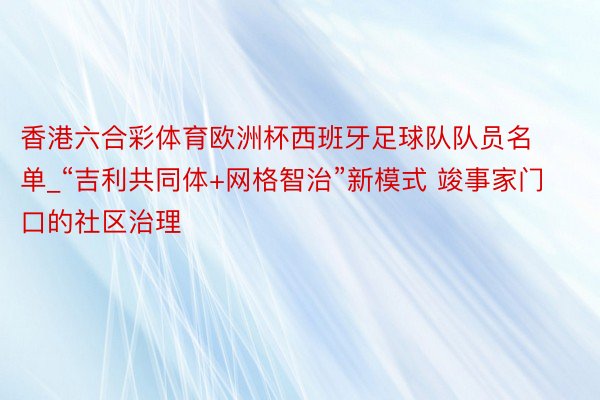 香港六合彩体育欧洲杯西班牙足球队队员名单_“吉利共同体+网格智治”新模式 竣事家门口的社区治理