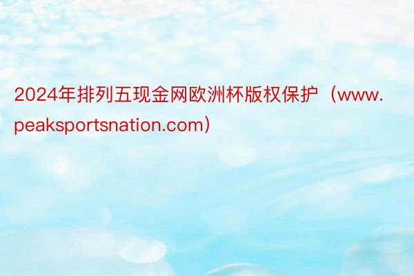 2024年排列五现金网欧洲杯版权保护（www.peaksportsnation.com）