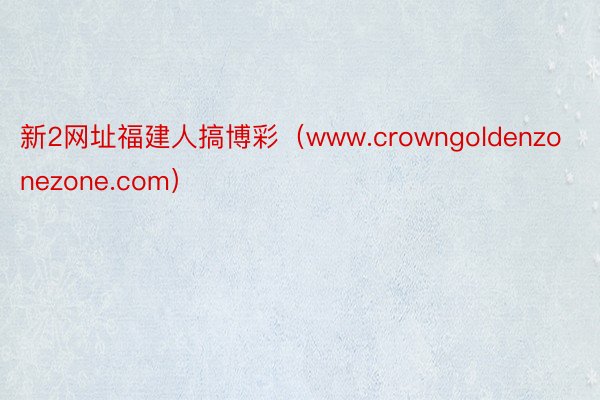 新2网址福建人搞博彩（www.crowngoldenzonezone.com）