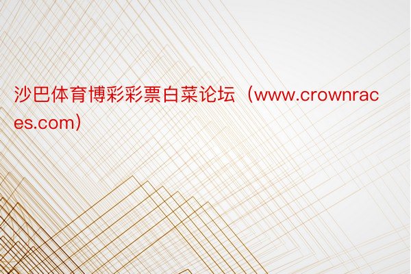 沙巴体育博彩彩票白菜论坛（www.crownraces.com）