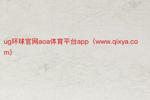 ug环球官网aoa体育平台app（www.qixya.com）