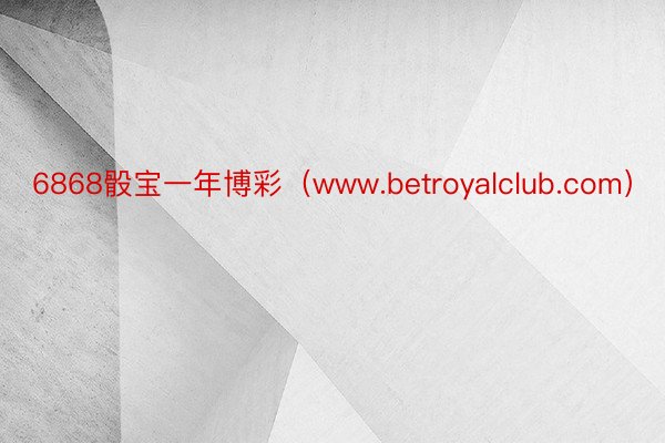 6868骰宝一年博彩（www.betroyalclub.com）