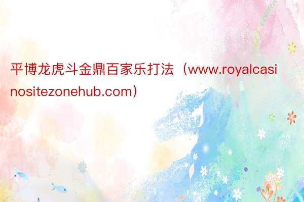 平博龙虎斗金鼎百家乐打法（www.royalcasinositezonehub.com）