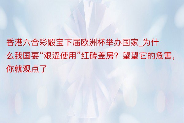 香港六合彩骰宝下届欧洲杯举办国家_为什么我国要“艰涩使用”红砖盖房？望望它的危害，你就观点了