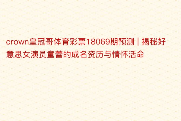 crown皇冠哥体育彩票18069期预测 | 揭秘好意思女演员童蕾的成名资历与情怀活命