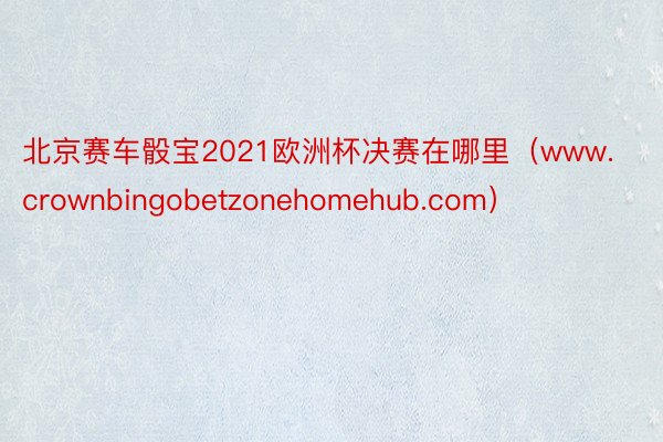 北京赛车骰宝2021欧洲杯决赛在哪里（www.crownbingobetzonehomehub.com）