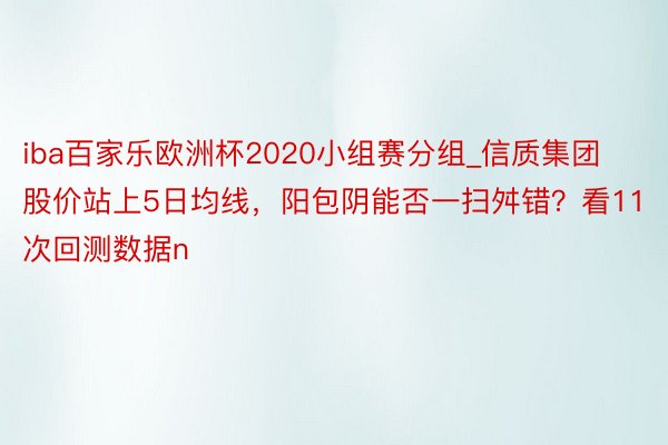 iba百家乐欧洲杯2020小组赛分组_信质集团股价站上5日均线，阳包阴能否一扫舛错？看11次回测数据n