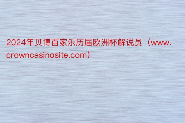 2024年贝博百家乐历届欧洲杯解说员（www.crowncasinosite.com）