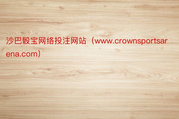 沙巴骰宝网络投注网站（www.crownsportsarena.com）