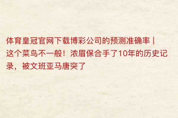 体育皇冠官网下载博彩公司的预测准确率 | 这个菜鸟不一般！浓眉保合手了10年的历史记录，被文班亚马唐突了