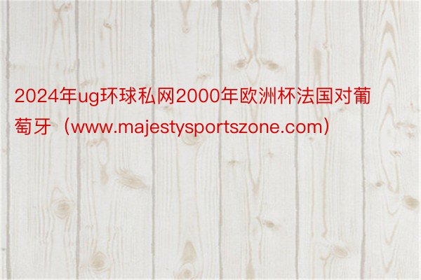 2024年ug环球私网2000年欧洲杯法国对葡萄牙（www.majestysportszone.com）