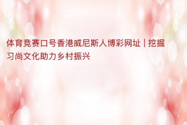 体育竞赛口号香港威尼斯人博彩网址 | 挖掘习尚文化助力乡村振兴