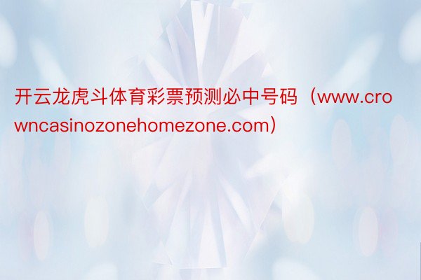 开云龙虎斗体育彩票预测必中号码（www.crowncasinozonehomezone.com）