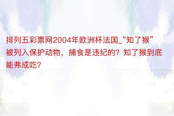 排列五彩票网2004年欧洲杯法国_“知了猴”被列入保护动物，捕食是违纪的？知了猴到底能弗成吃？