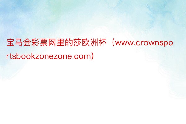 宝马会彩票网里的莎欧洲杯（www.crownsportsbookzonezone.com）