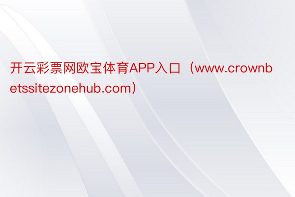 开云彩票网欧宝体育APP入口（www.crownbetssitezonehub.com）