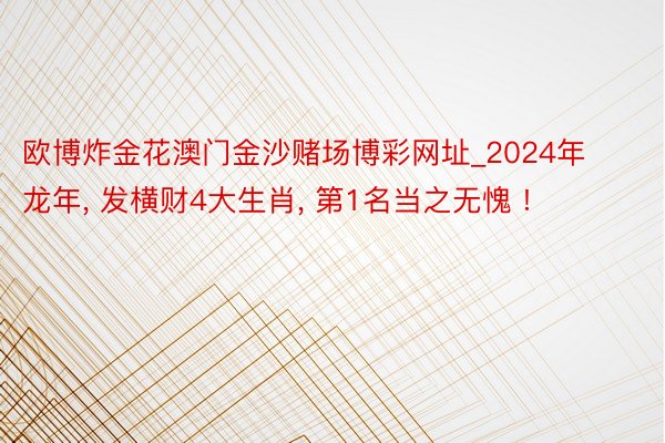 欧博炸金花澳门金沙赌场博彩网址_2024年龙年, 发横财4大生肖, 第1名当之无愧 !