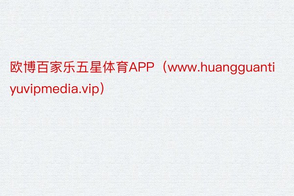 欧博百家乐五星体育APP（www.huangguantiyuvipmedia.vip）