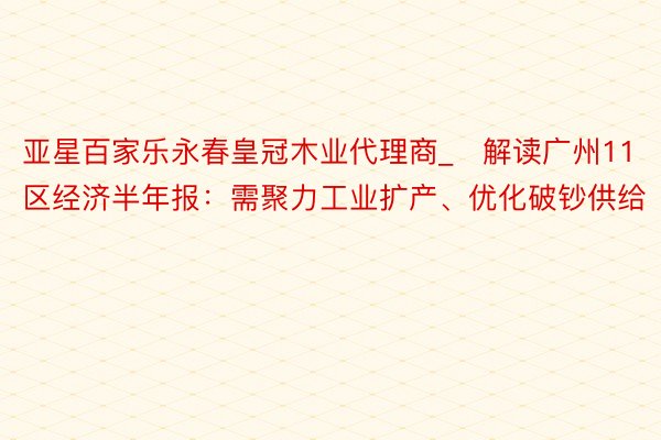 亚星百家乐永春皇冠木业代理商_​解读广州11区经济半年报：需聚力工业扩产、优化破钞供给