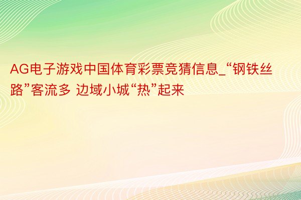 AG电子游戏中国体育彩票竞猜信息_“钢铁丝路”客流多 边域小城“热”起来