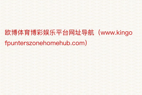 欧博体育博彩娱乐平台网址导航（www.kingofpunterszonehomehub.com）