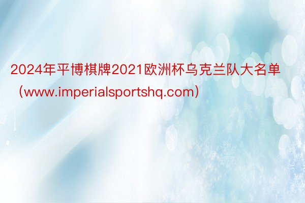 2024年平博棋牌2021欧洲杯乌克兰队大名单（www.imperialsportshq.com）