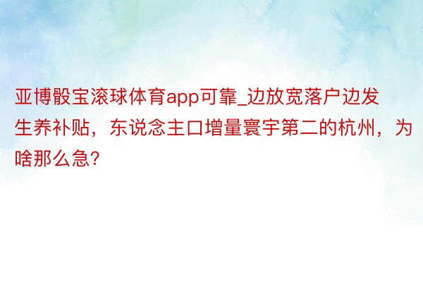 亚博骰宝滚球体育app可靠_边放宽落户边发生养补贴，东说念主口增量寰宇第二的杭州，为啥那么急？