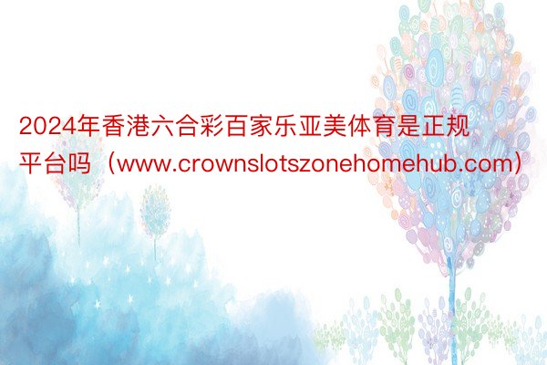 2024年香港六合彩百家乐亚美体育是正规平台吗（www.crownslotszonehomehub.com）