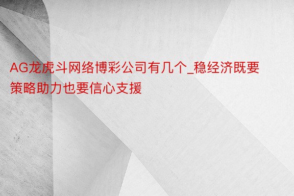 AG龙虎斗网络博彩公司有几个_稳经济既要策略助力也要信心支援