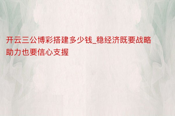 开云三公博彩搭建多少钱_稳经济既要战略助力也要信心支握