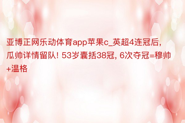 亚博正网乐动体育app苹果c_英超4连冠后, 瓜帅详情留队! 53岁囊括38冠, 6次夺冠=穆帅+温格