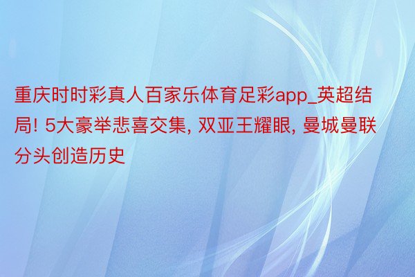 重庆时时彩真人百家乐体育足彩app_英超结局! 5大豪举悲喜交集, 双亚王耀眼, 曼城曼联分头创造历史