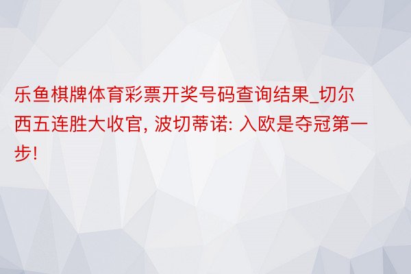 乐鱼棋牌体育彩票开奖号码查询结果_切尔西五连胜大收官, 波切蒂诺: 入欧是夺冠第一步!