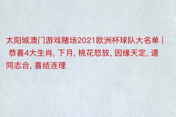 太阳城澳门游戏赌场2021欧洲杯球队大名单 | 恭喜4大生肖, 下月, 桃花怒放, 因缘天定, 道同志合, 喜结连理