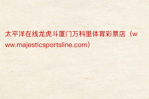 太平洋在线龙虎斗厦门万科里体育彩票店（www.majesticsportsline.com）