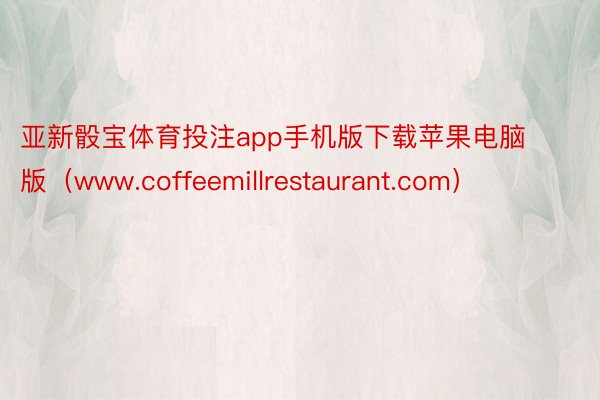 亚新骰宝体育投注app手机版下载苹果电脑版（www.coffeemillrestaurant.com）