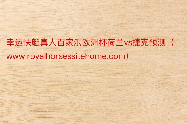 幸运快艇真人百家乐欧洲杯荷兰vs捷克预测（www.royalhorsessitehome.com）