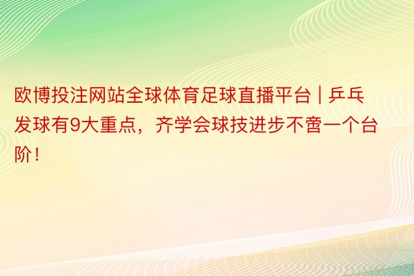 欧博投注网站全球体育足球直播平台 | 乒乓发球有9大重点，齐学会球技进步不啻一个台阶！