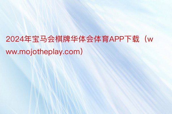 2024年宝马会棋牌华体会体育APP下载（www.mojotheplay.com）