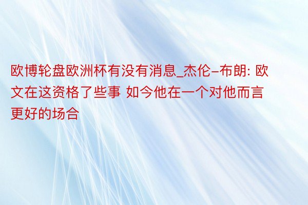 欧博轮盘欧洲杯有没有消息_杰伦-布朗: 欧文在这资格了些事 如今他在一个对他而言更好的场合