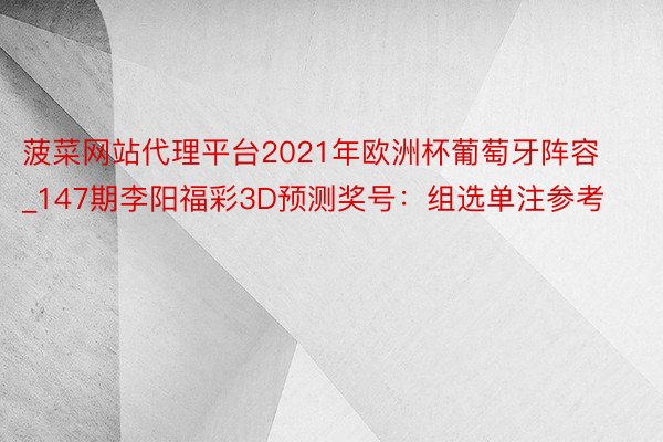 菠菜网站代理平台2021年欧洲杯葡萄牙阵容_147期李阳福彩3D预测奖号：组选单注参考