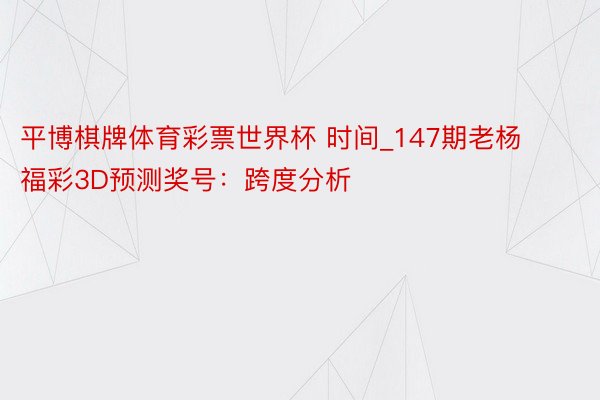 平博棋牌体育彩票世界杯 时间_147期老杨福彩3D预测奖号：跨度分析