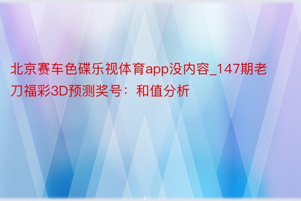 北京赛车色碟乐视体育app没内容_147期老刀福彩3D预测奖号：和值分析