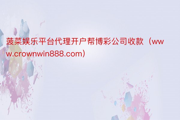 菠菜娱乐平台代理开户帮博彩公司收款（www.crownwin888.com）