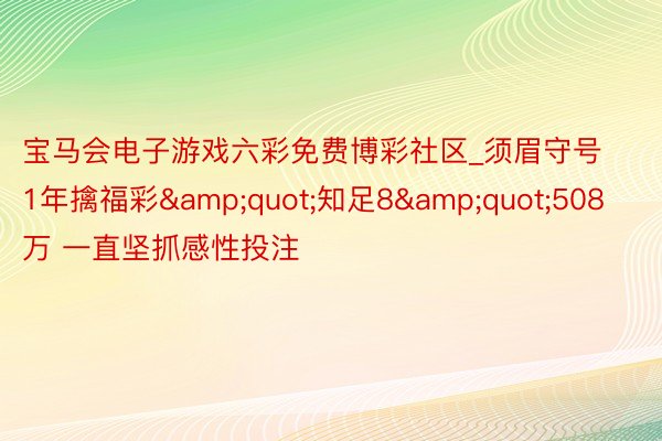 宝马会电子游戏六彩免费博彩社区_须眉守号1年擒福彩&quot;知足8&quot;508万 一直坚抓感性投注